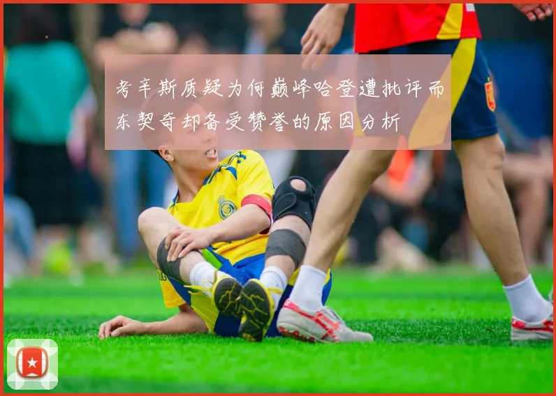 考辛斯质疑为何巅峰哈登遭批评而东契奇却备受赞誉的原因分析
