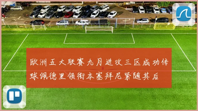 欧洲五大联赛九月进攻三区成功传球佩德里领衔本塞拜尼紧随其后