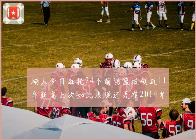 湖人今日狂抢24个前场篮板创近11年新高上次如此表现还是在2014年