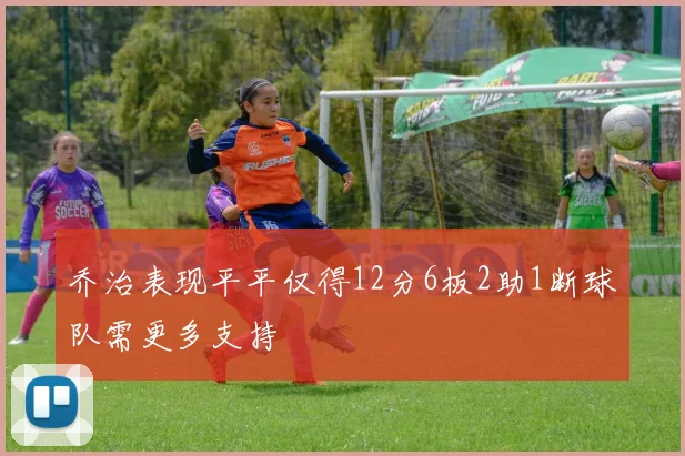 乔治表现平平仅得12分6板2助1断球队需更多支持