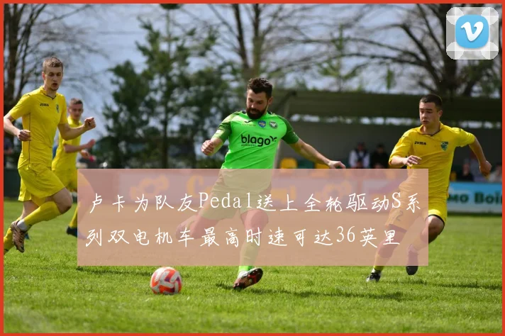 卢卡为队友Pedal送上全轮驱动S系列双电机车最高时速可达36英里