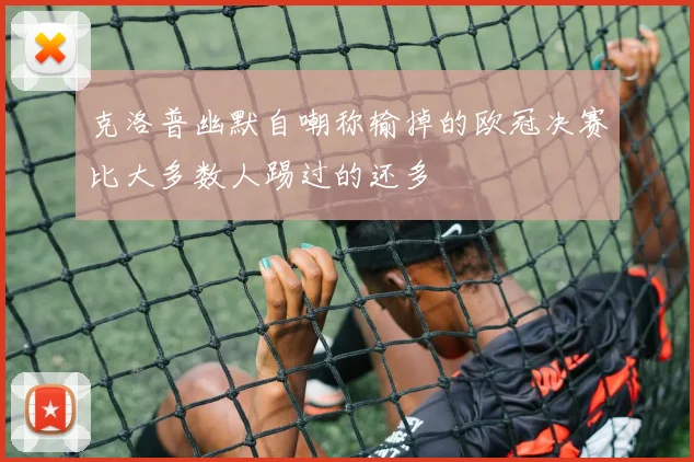 克洛普幽默自嘲称输掉的欧冠决赛比大多数人踢过的还多