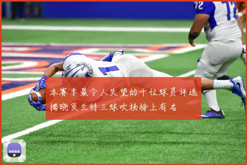 本赛季最令人失望的十位球员评选揭晓莫兰特三球吹杨榜上有名