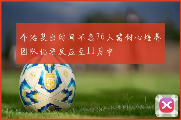 乔治复出时间不急76人需耐心培养团队化学反应至11月中