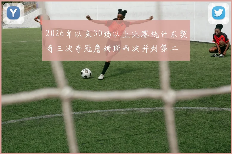 2026年以来30场以上比赛统计东契奇三次夺冠詹姆斯两次并列第二