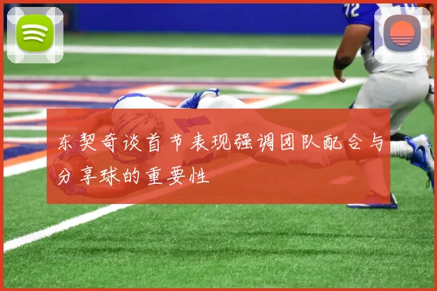 东契奇谈首节表现强调团队配合与分享球的重要性