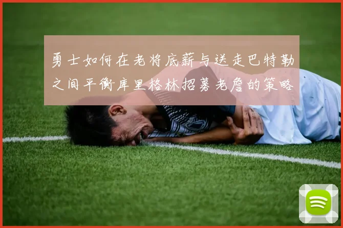 勇士如何在老将底薪与送走巴特勒之间平衡库里格林招募老詹的策略