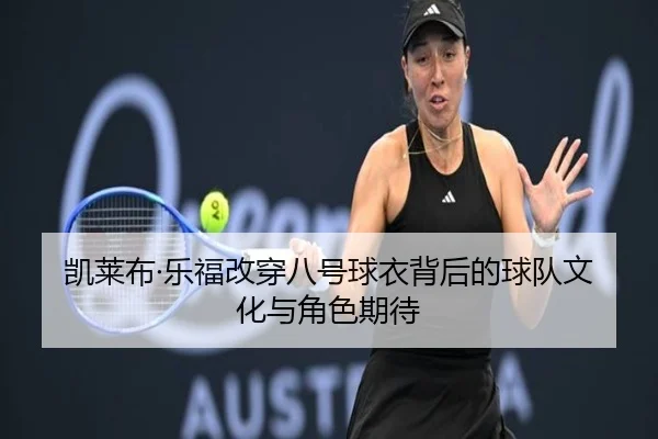 凯莱布·乐福改穿八号球衣背后的球队文化与角色期待 - YaboSports